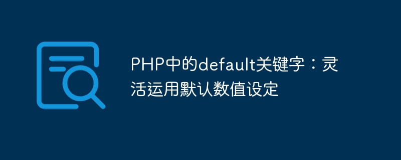 PHP のデフォルトのキーワード: デフォルト値設定の柔軟な使用