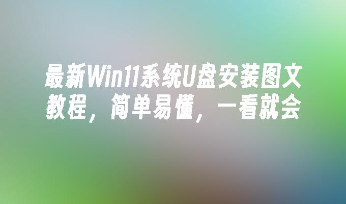 Tutorial grafik pemasangan cakera U sistem Win11 terkini, ringkas dan mudah difahami, anda akan mengetahuinya sepintas lalu