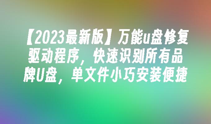 【2023最新版】万能u盘修复驱动程序，快速识别所有品牌U盘