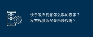 快手发布视频怎么添加音乐？发布视频添加音乐侵权吗？