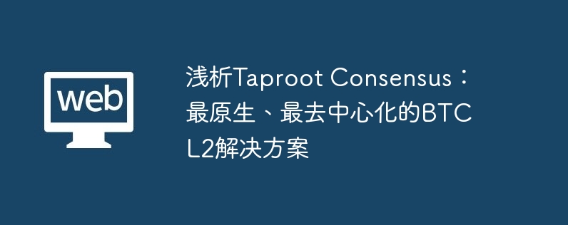 浅析taproot consensus：最原生、最去中心化的btc l2解决方案