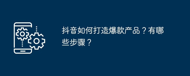 Douyinはどのようにして人気商品を生み出しているのでしょうか？手順は何ですか?