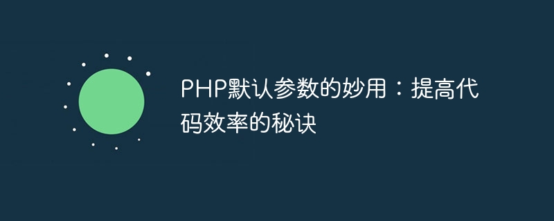 PHP 기본 매개변수의 마법 같은 사용: 코드 효율성을 향상시키는 비결