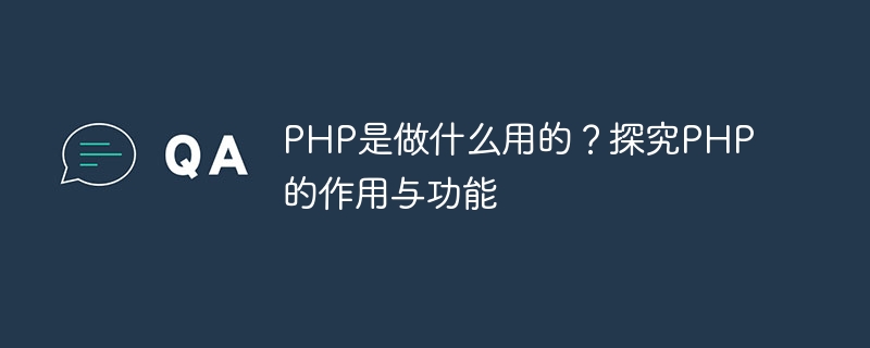 php是做什么用的？探究php的作用与功能