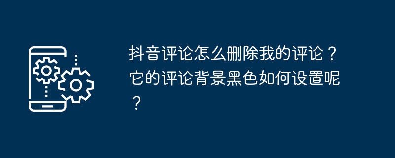 TikTok에서 내 댓글을 어떻게 삭제하나요? 댓글 배경을 검은색으로 설정하는 방법은 무엇입니까?