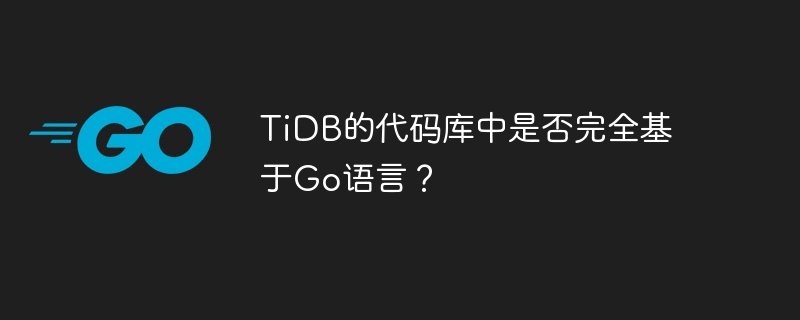 TiDB のコード ベースは完全に Go 言語に基づいていますか?