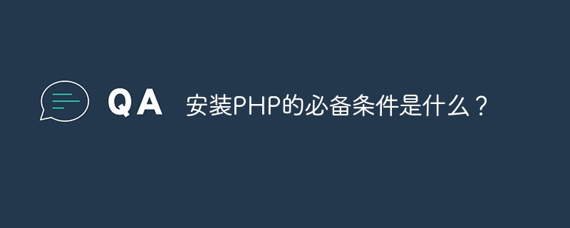 安装php的必备条件是什么？