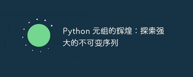 python 元组的辉煌：探索强大的不可变序列