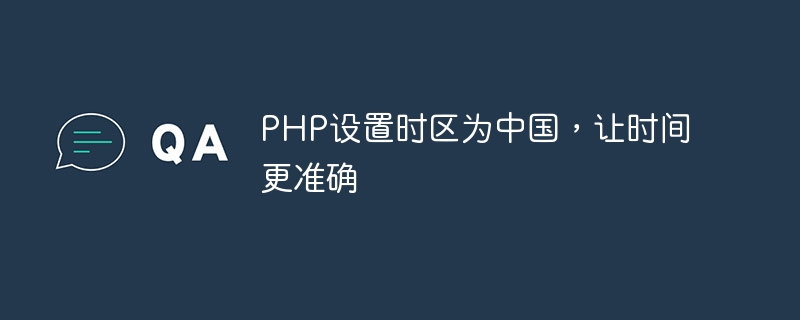 PHP는 시간을 더 정확하게 만들기 위해 시간대를 중국으로 설정합니다.