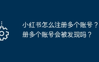 小紅書に複数のアカウントを登録するにはどうすればよいですか?複数のアカウントを登録するとバレてしまうのでしょうか?