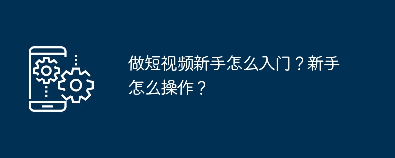 초보자가 짧은 동영상 제작을 시작하려면 어떻게 해야 하나요? 초보자는 어떻게 운영하나요?