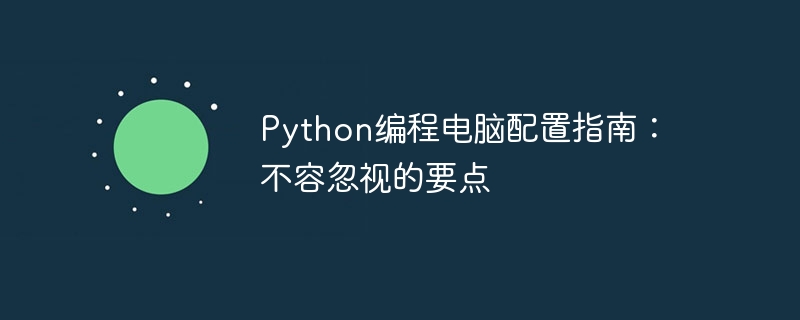 python编程电脑配置指南：不容忽视的要点