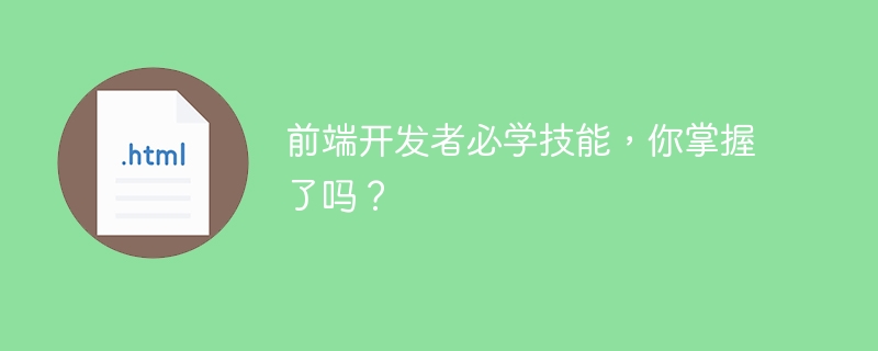 フロントエンド開発者はスキルを学ばなければなりませんが、あなたはそれを習得しましたか?