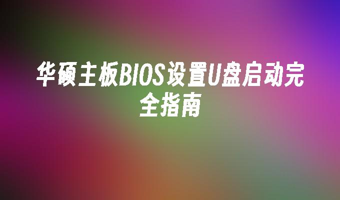 华硕主板BIOS设置U盘启动完全指南