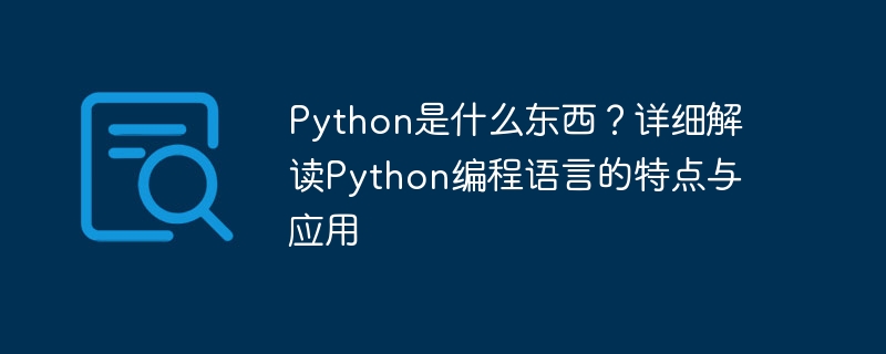 python是什么东西？详细解读python编程语言的特点与应用