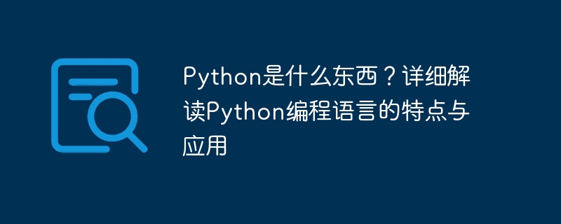 Qu’est-ce que Python ? Interprétation détaillée des caractéristiques et applications du langage de programmation Python