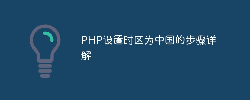 php设置时区为中国的步骤详解