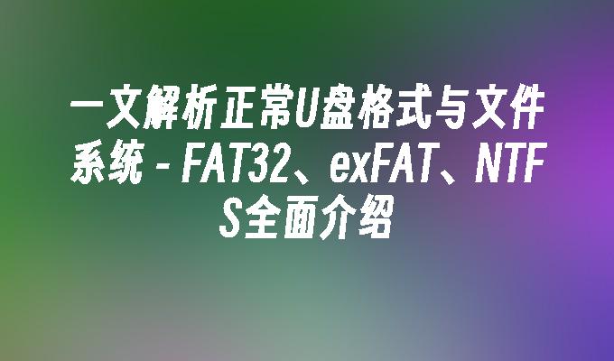 1 つの記事では、通常の U ディスク フォーマットとファイル システムを分析しています - FAT32、exFAT、および NTFS の包括的な紹介