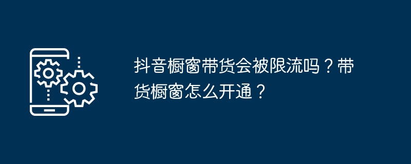 抖音橱窗带货会被限流吗？带货橱窗怎么开通？