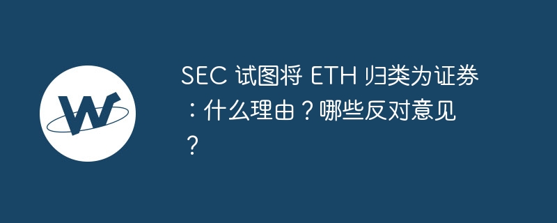 SEC 试图将 ETH 归类为证券：什么理由？哪些反对意见？