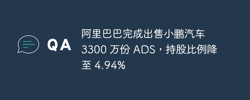 阿里巴巴完成出售小鹏汽车 3300 万份 ADS，持股比例降至 4.94%-IT业界-