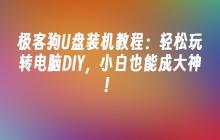 极客狗U盘装机教程：轻松玩转电脑DIY，小白也能成大神！