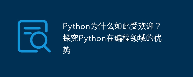 Python为什么如此受欢迎？探究Python在编程领域的优势-Python教程-