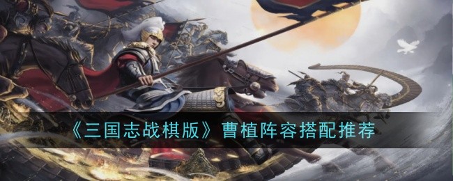 《三国志战棋版》曹植阵容搭配推荐