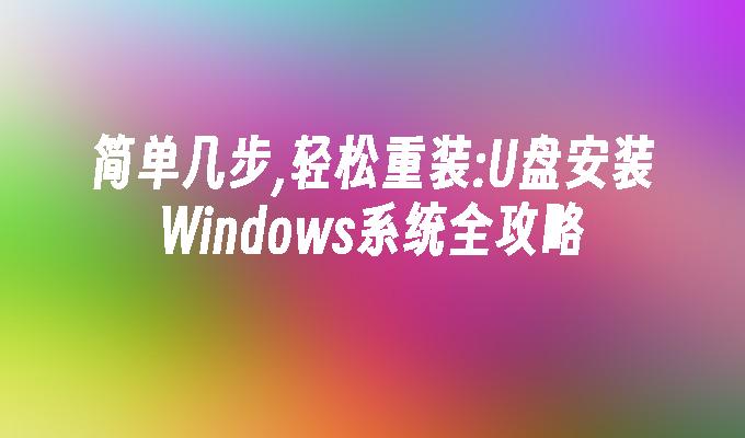 简单几步,轻松重装:U盘安装Windows系统全攻略-系统安装-