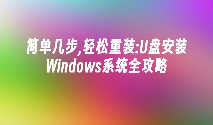 簡單幾步,輕鬆重裝:U盤安裝Windows系統全攻略