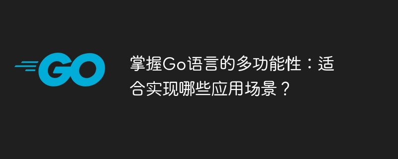 Go 言語の多用途性をマスターする: Go 言語はどのようなアプリケーション シナリオに適していますか?