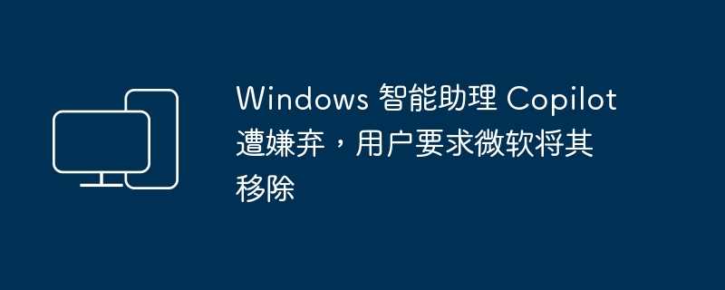 Windows 智能助理 Copilot 遭嫌弃，用户要求微软将其移除-电脑知识-