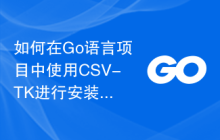 如何在Go语言项目中使用CSV-TK进行安装