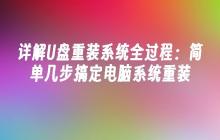 详解U盘重装系统全过程：简单几步搞定电脑系统重装