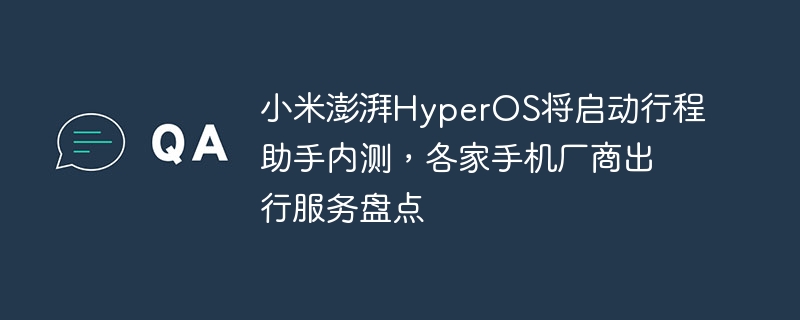 Xiaomi Pascal HyperOS lancera des tests internes de l'assistant d'itinéraire et divers fabricants de téléphones mobiles feront le point sur les services de voyage