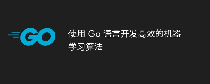 使用 Go 语言开发高效的机器学习算法