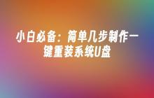 小白必备：简单几步制作一键重装系统U盘