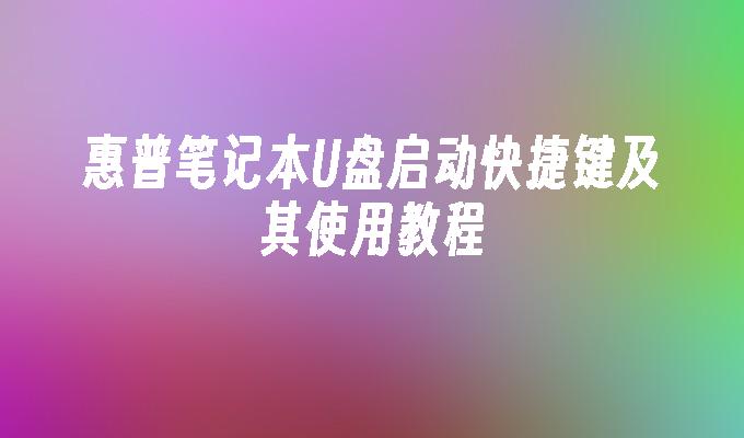 惠普筆記本U盤啟動快捷鍵及其使用教學課程