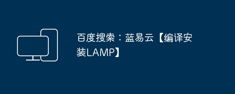 Recherche Baidu : Lan Yiyun [Compiler et installer LAMP]