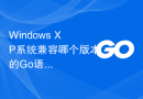 Windows XP系统兼容哪个版本的Go语言？