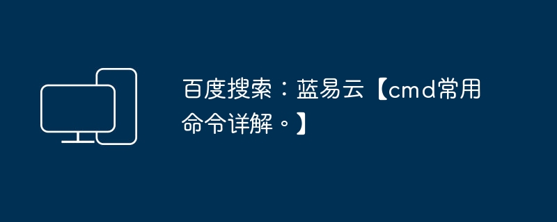 Carian Baidu: Lan Yiyun [penjelasan terperinci tentang arahan cmd biasa. 】