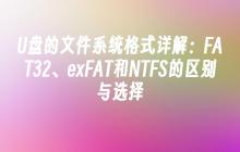 U盘的文件系统格式详解：FAT32、exFAT和NTFS的区别与选择