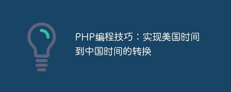 php编程技巧：实现美国时间到中国时间的转换