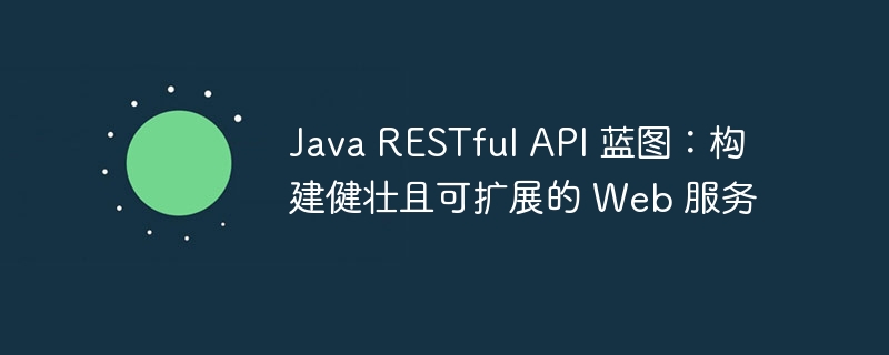 Java RESTful API 蓝图：构建健壮且可扩展的 Web 服务