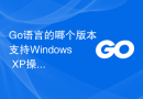 Go语言的哪个版本支持Windows XP操作系统？