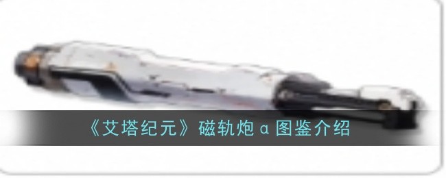 《艾塔纪元》磁轨炮α图鉴介绍