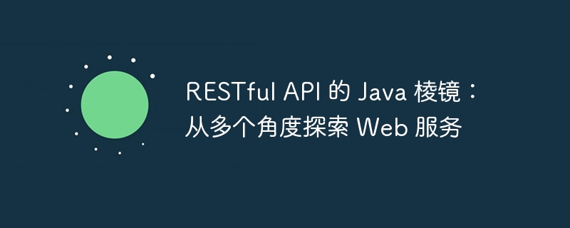 restful api 的 java 棱镜：从多个角度探索 web 服务
