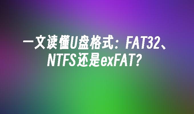 1 つの記事で U ディスク形式を理解します: FAT32、NTFS、または exFAT?