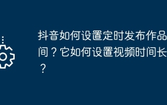 抖音如何設定定時發布作品時間?它如何設定影片時間長短?
