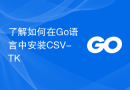 了解如何在Go语言中安装CSV-TK